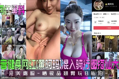 【网曝黑料】网红黑料抖音健身网红黄阿玛混入骑行圈搭讪大哥完美露脸晒极品翘臀玩B私拍