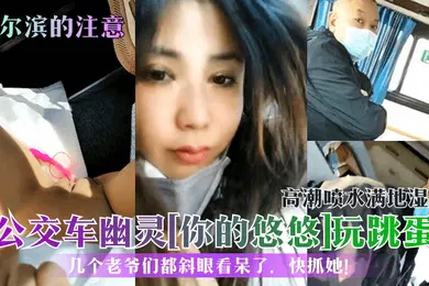 【自拍偷拍】哈尔滨的注意公交车幽灵你的悠悠玩跳蛋高潮喷水满地湿几个老爷们都斜眼看呆了快抓她