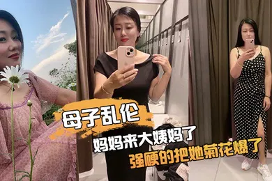【乱伦】妈.妈来.大姨妈.了强硬.的把她.菊花.爆了她疼.哭了事后.说再也.不理我了