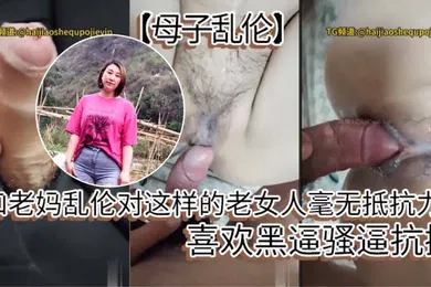 【乱伦】母子乱伦和老妈乱伦对这样的老女人毫无抵抗力喜欢黑逼骚逼抗操