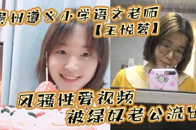 【网曝黑料】贵州遵义小学语文老师王悦蓉风骚性爱视频被绿奴老公流出表面上的人民教师私下发起骚来不输任何人