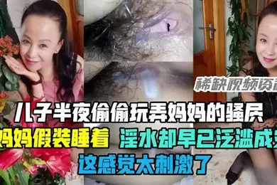【乱伦】母子乱伦半夜偷偷玩弄妈妈的骚穴骚妈妈假装睡着却淫水泛滥这感觉太刺激了