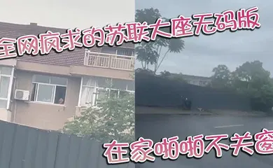 【自拍偷拍】全网疯求的苏联大座无码版 在家啪啪不关窗 激烈大战场面被老六拍下