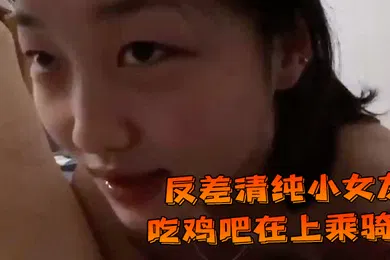 【自拍偷拍】反差清纯小女友吃鸡吧在上乘骑