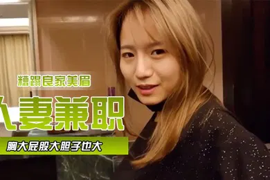 【自拍偷拍】人妻兼职胸大屁股大胆子也大