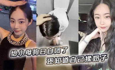 【自拍偷拍】给小母狗日自闭了，还知道自己揉奶子 小骚逼黑的发亮