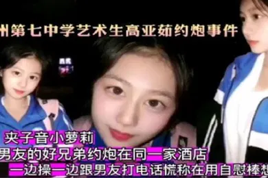 【网曝黑料】杭州第七中学艺术生高亚茹约炮事件一边操一边跟男友打电话对白太刺激了