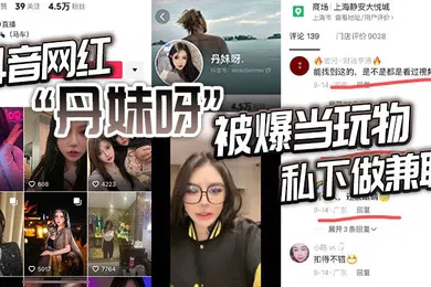 【主播网红】抖音网红丹妹呀被爆当玩物私下做兼职