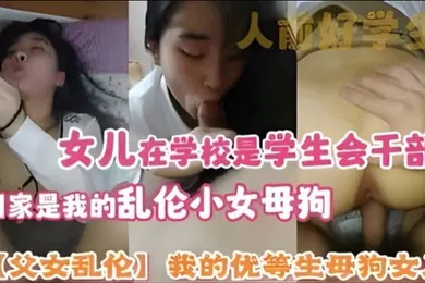 【学生萝莉】父女乱伦我的优等生母狗女儿女儿在学校是学生会干部回家是我的乱伦小女母狗
