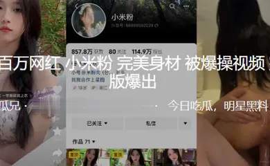 【主播网红】抖音百万网红小米粉完美身材被爆操视频爆出