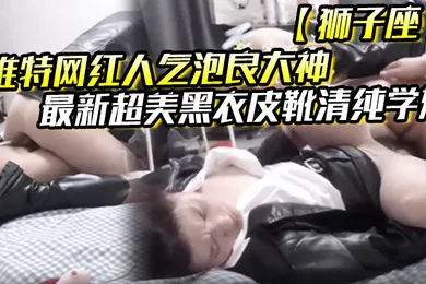 【主播网红】推特网红人气泡良大神狮子座最新超美黑衣皮靴清纯学妹
