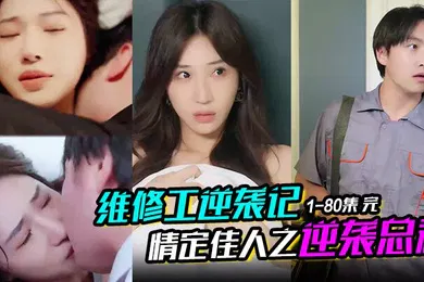【自拍偷拍】维修工逆袭记情定佳人之逆袭总裁职场逆袭遇佳人我爱我家1-80集完
