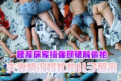 【自拍偷拍】国产居家摄像头破解偷拍夫妻情况慌忙怕儿子醒来裤子不敢脱动静不敢大做爱辛苦了