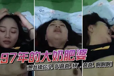 【乱伦】97年的大奶肥婆颜值还蛮Q想我操你没叫爸爸快爸爸啊啊啊