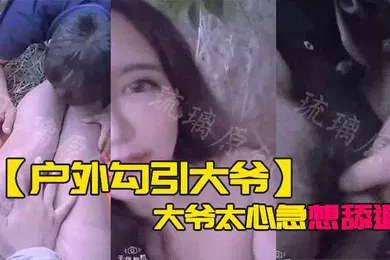 【自拍偷拍】户外勾引大爷大爷太心急想舔逼等一下妹子受不了