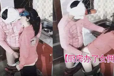 【自拍偷拍】厨房办了女佣女主查监控发现女佣和男主在厨房乱搞