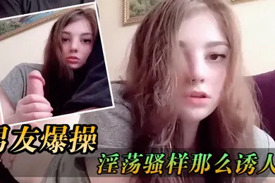 【厂牌经典】少女被男友爆操那淫荡骚样那么诱人