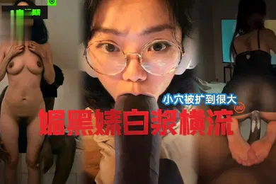 【厂牌经典】国女媚黑系列小穴被操到最大媚黑婊白浆横流