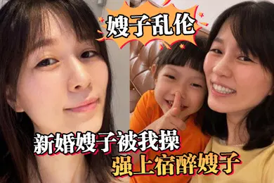 【乱伦】嫂子乱伦新婚嫂子被我操强上宿醉嫂子嫂子你的胸怎么这么大呀