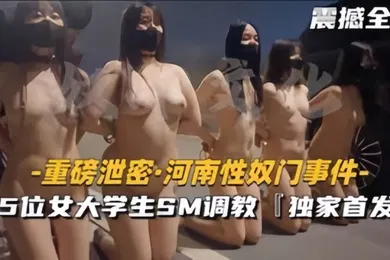 【学生萝莉】河南性奴门事件5位女大学生SM调教场面震撼