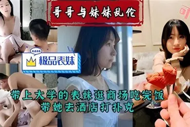 【乱伦】哥哥与妹妹乱伦带上大学的表妹逛商场吃完饭带她去酒店打扑克