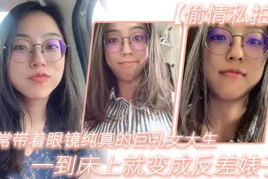 【自拍偷拍】平常带着眼镜纯真的巨乳女大生一到床上就变成反差婊子