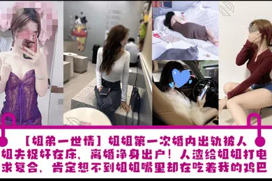【乱伦】姐姐第一次婚内出轨被人渣姐夫捉奸在床，离婚净身出户！人渣给姐姐打电话求复合，肯定想不到姐姐嘴里却在吃着我的鸡巴！