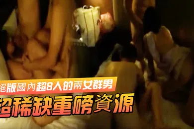 【自拍偷拍】超稀缺重磅資源絕版國內超8人的兩女群男酒店集体大轟趴