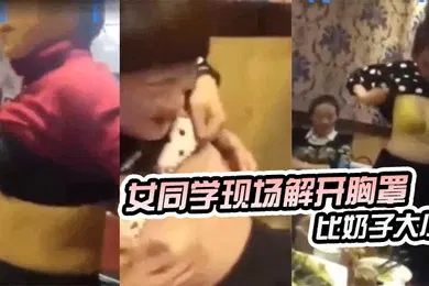 【自拍偷拍】东北某同学聚会女同学现场解开胸罩比奶子大小