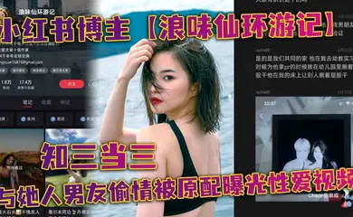 【网曝黑料】小红书博主【浪味仙环游记】知三当三与她人男友偷情被原配曝光性爱视频！