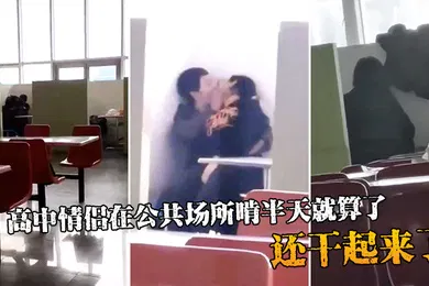 【自拍偷拍】高中情侣在公共场所啃半天就算了还干起来了