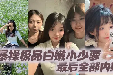 【自拍偷拍】暴操极品白嫩小少萝最后全部内射