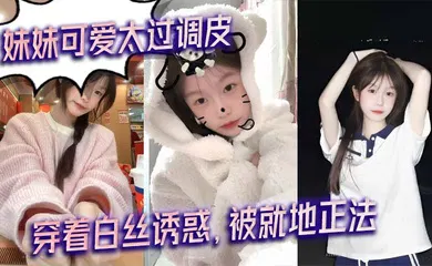【丝袜制服】妹妹可爱太过调皮，穿着白丝诱惑，被就地正法