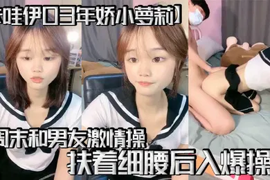 【学生萝莉】卡哇伊03年娇小萝莉周末和男友激情操逼学生制服69姿势互舔扶着细腰后入爆操娇滴滴呻吟更是诱人