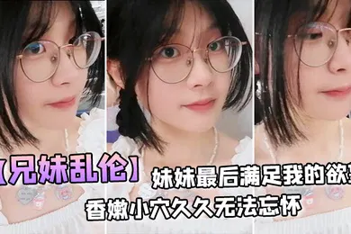 【丝袜制服】兄妹乱伦妹妹最后满足我的欲望穿上白丝拽着头发后入激情邂逅香嫩小穴久久无法忘怀