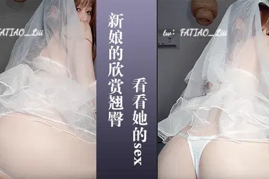 【自拍偷拍】新娘的欣赏翘臀让你看看她的sex