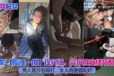 【群交多P】全网解禁电影孤注一掷现实版完不成业绩不配合男人是沙包殴打女人肉便器轮奸