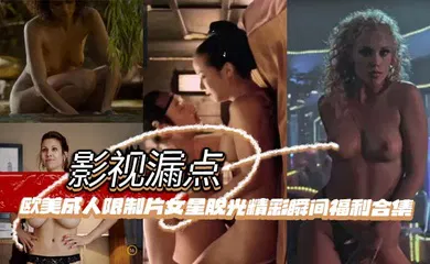 【性感网红】明星脱衣限制片 欧美成人限制片女星脱光精彩瞬间福利合集