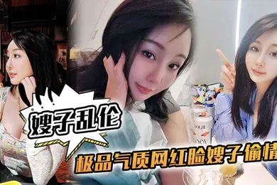 【乱伦】嫂子乱伦极品气质网红脸嫂子偷情侧入抽插到高潮太深了太深了我快不行了