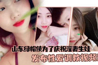 【SM调教】山东绿帽侠为了庆祝淫妻生娃发布性爱调教视频满足两个人的欲望