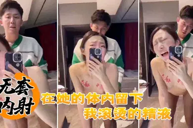 【自拍偷拍】无套.内射在.她的.体内留.下.我滚烫的精液
