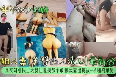 【自拍偷拍】少年不知少妇好御姐人妻美臀佳人清儿最新合集真实勾引民工大叔让他摸都不敢顶级露出挑战私啪约单男