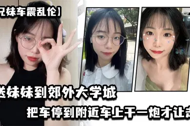 【乱伦】兄妹车震乱伦送妹妹到郊外大学城把车停到附近车上干一炮才让走