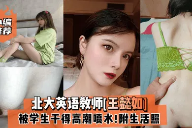 【学生萝莉】小编推荐北大英语教师王懿如被学生干得高潮喷水附生活照