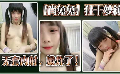 【学生萝莉】高中生【肖兔兔】狂干萝莉无套内射，嫩炸了！