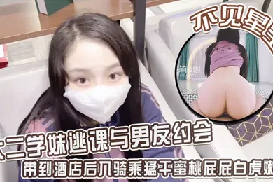【自拍偷拍】不见星空大二学妹逃课与男友约会带到酒店后入骑乘猛干蜜桃屁屁白虎嫩穴从浴缸干到床上