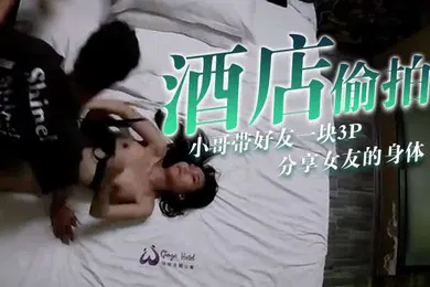 【群交多P】酒店偷拍小哥带好友一块3P分享女友的身体