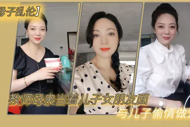 【乱伦】母子乱伦教师母亲当着儿子女朋友面与儿子偷情做爱