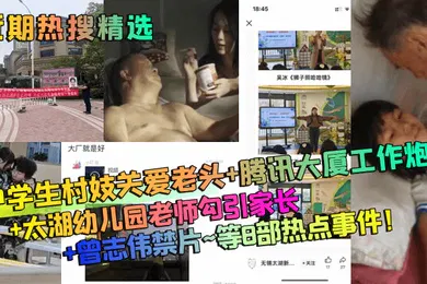 【学生萝莉】近期热搜精选中学生村妓关爱老头腾讯大厦工作炮太湖幼儿园老师勾引家长曾志伟禁片等8部热点事件