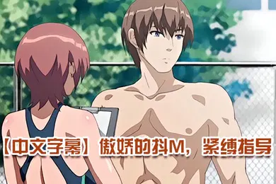 【激情H漫】中文字幕傲娇的抖M紧缚指导